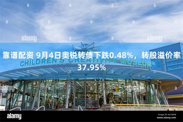 靠谱配资 9月4日奥锐转债下跌0.48%，转股溢价率37.95%