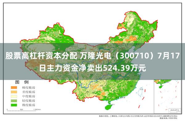 股票高杠杆资本分配 万隆光电（300710）7月17日主力资金净卖出524.39万元