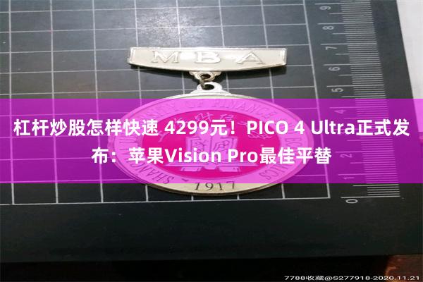 杠杆炒股怎样快速 4299元！PICO 4 Ultra正式发布：苹果Vision Pro最佳平替