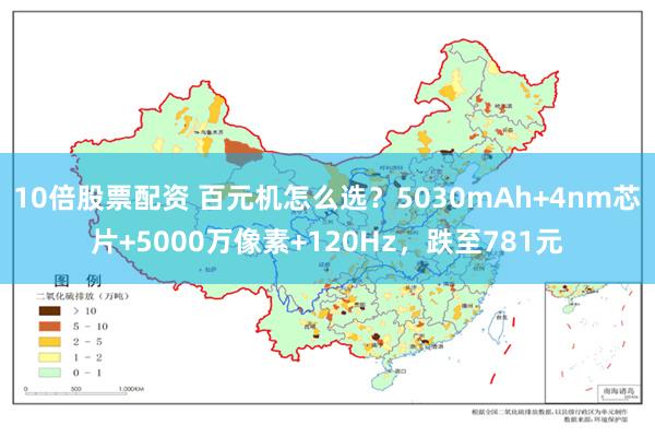 10倍股票配资 百元机怎么选？5030mAh+4nm芯片+5000万像素+120Hz，跌至781元