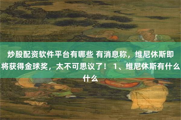 炒股配资软件平台有哪些 有消息称，维尼休斯即将获得金球奖，太不可思议了！ 1、维尼休斯有什么