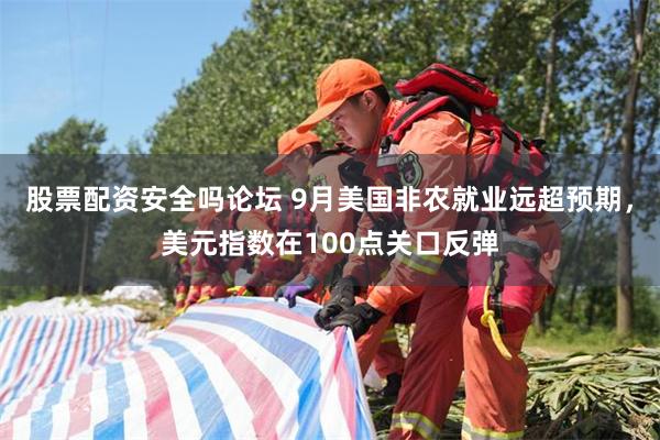 股票配资安全吗论坛 9月美国非农就业远超预期，美元指数在100点关口反弹