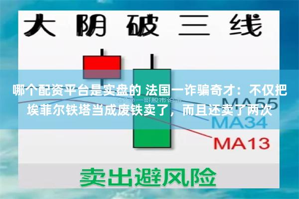 哪个配资平台是实盘的 法国一诈骗奇才：不仅把埃菲尔铁塔当成废铁卖了，而且还卖了两次