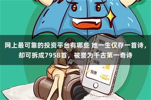 网上最可靠的投资平台有哪些 她一生仅存一首诗，却可拆成7958首，被誉为千古第一奇诗