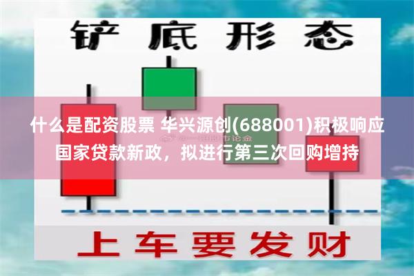 什么是配资股票 华兴源创(688001)积极响应国家贷款新政，拟进行第三次回购增持