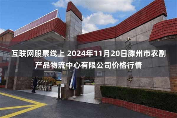 互联网股票线上 2024年11月20日滕州市农副产品物流中心有限公司价格行情