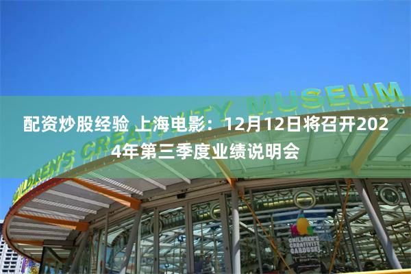 配资炒股经验 上海电影：12月12日将召开2024年第三季度业绩说明会