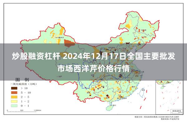 炒股融资杠杆 2024年12月17日全国主要批发市场西洋芹价格行情