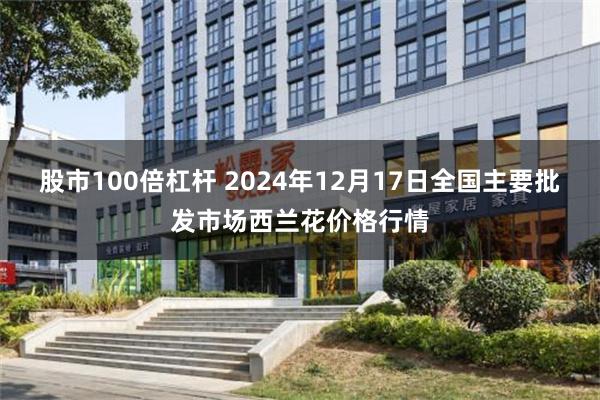 股市100倍杠杆 2024年12月17日全国主要批发市场西兰花价格行情