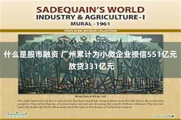 什么是股市融资 广州累计为小微企业授信551亿元 放贷331亿元