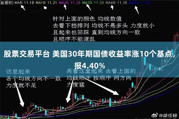 股票交易平台 美国30年期国债收益率涨10个基点，报4.40%