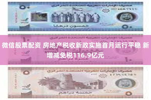 微信股票配资 房地产税收新政实施首月运行平稳 新增减免税116.9亿元