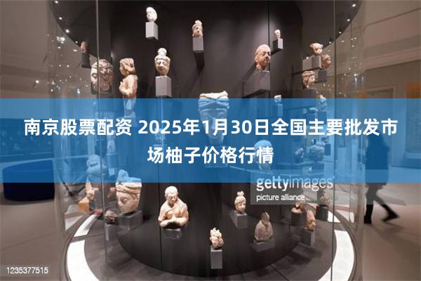 南京股票配资 2025年1月30日全国主要批发市场柚子价格行情