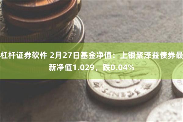 杠杆证券软件 2月27日基金净值：上银聚泽益债券最新净值1.029，跌0.04%