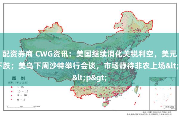 配资券商 CWG资讯：美国继续消化关税利空，美元周四下跌；美乌下周沙特举行会谈，市场静待非农上场<p>