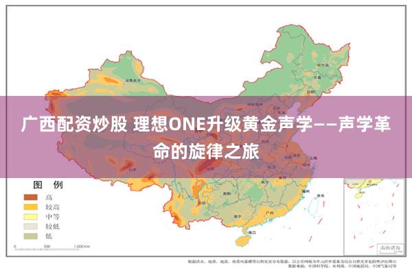 广西配资炒股 理想ONE升级黄金声学——声学革命的旋律之旅